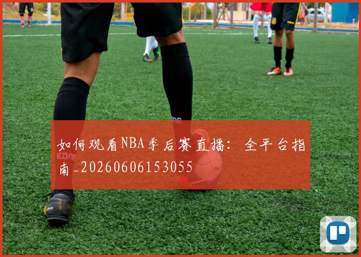 如何观看NBA季后赛直播:全平台指南_20260606153055