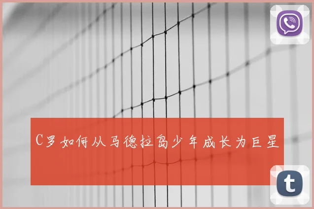 C罗如何从马德拉岛少年成长为巨星