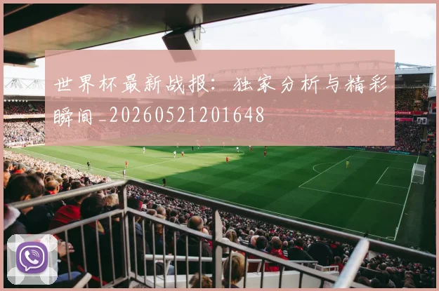 世界杯最新战报:独家分析与精彩瞬间_20260521201648