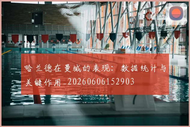 哈兰德在曼城的表现：数据统计与关键作用_20260606152903