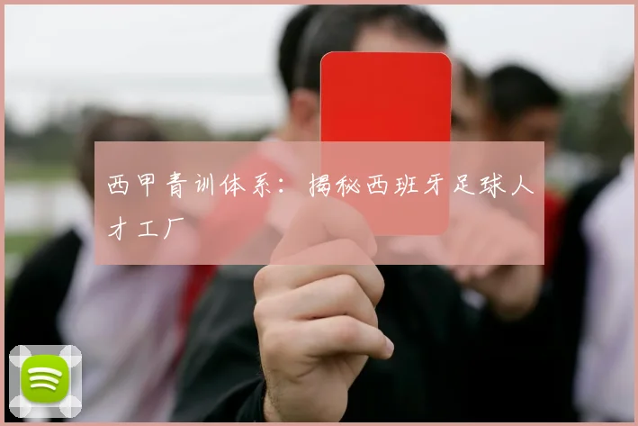 西甲青训体系:揭秘西班牙足球人才工厂