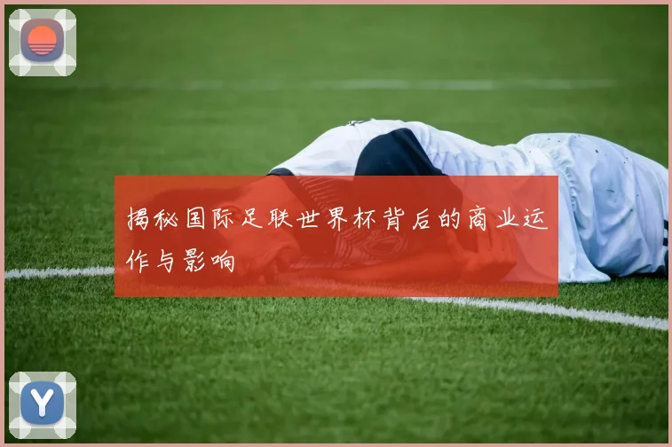 揭秘国际足联世界杯背后的商业运作与影响