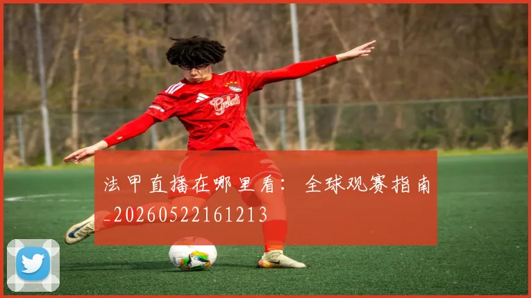 法甲直播在哪里看：全球观赛指南_20260522161213