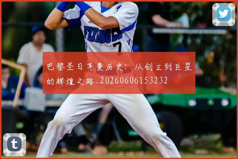 巴黎圣日耳曼历史:从创立到巨星的辉煌之路_20260606153232