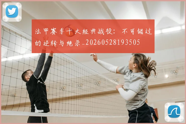 法甲赛季十大经典战役:不可错过的逆转与绝杀_20260528193505