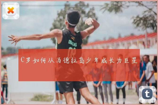 C罗如何从马德拉岛少年成长为巨星