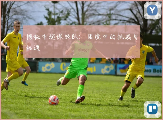 揭秘中超保级队:困境中的挑战与机遇