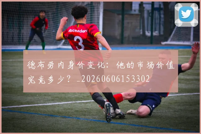 德布劳内身价变化:他的市场价值究竟多少?_20260606153302
