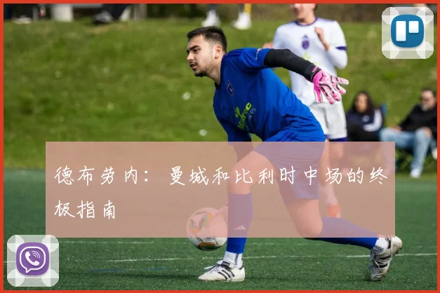德布劳内:曼城和比利时中场的终极指南
