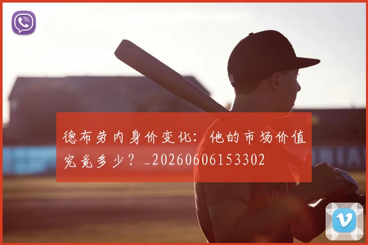 德布劳内身价变化:他的市场价值究竟多少?_20260606153302