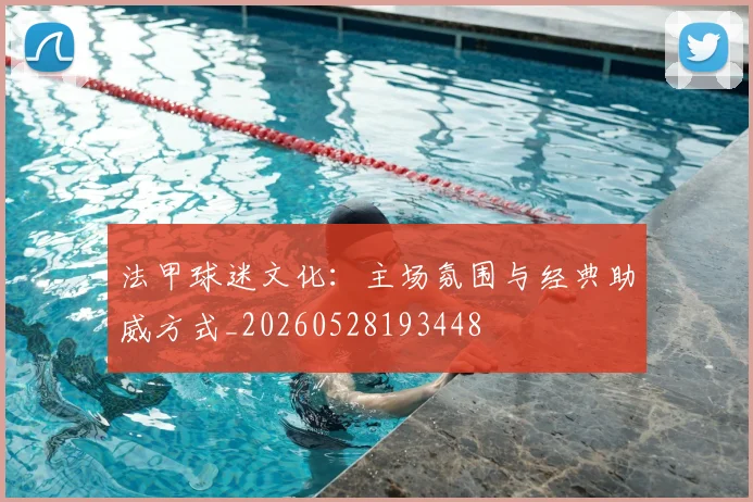 法甲球迷文化：主场氛围与经典助威方式_20260528193448