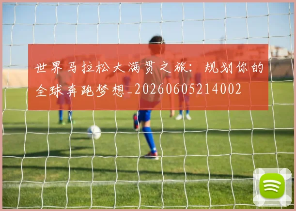 世界马拉松大满贯之旅:规划你的全球奔跑梦想_20260605214002