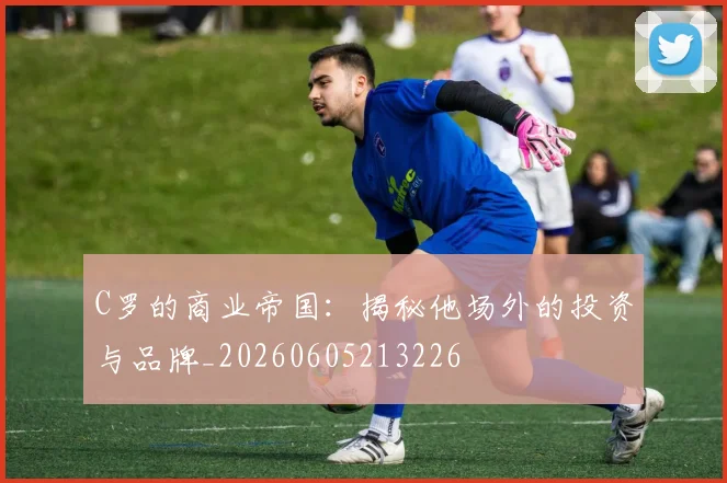 C罗的商业帝国:揭秘他场外的投资与品牌_20260605213226